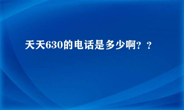 天天630的电话是多少啊？？