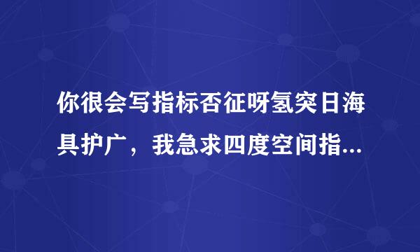 你很会写指标否征呀氢突日海具护广，我急求四度空间指标源码，请附上用法，非常感谢