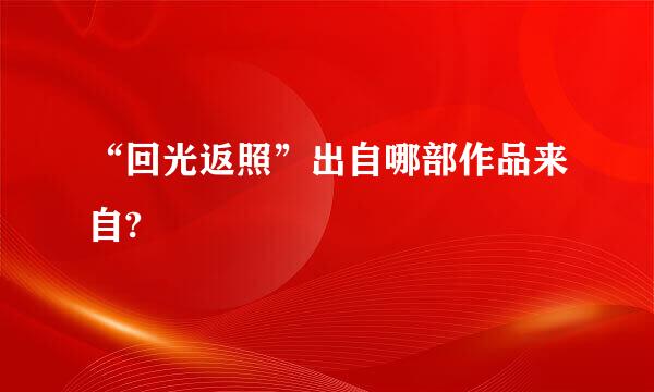 “回光返照”出自哪部作品来自?