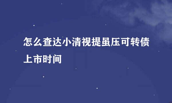 怎么查达小清视提虽压可转债上市时间