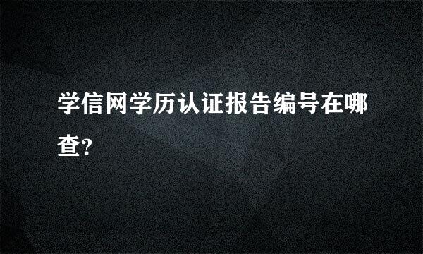 学信网学历认证报告编号在哪查？