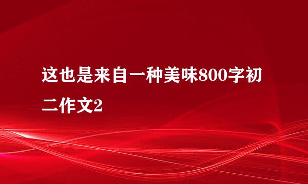 这也是来自一种美味800字初二作文2