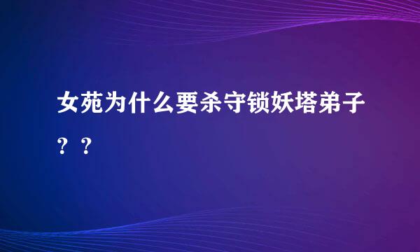 女苑为什么要杀守锁妖塔弟子？？