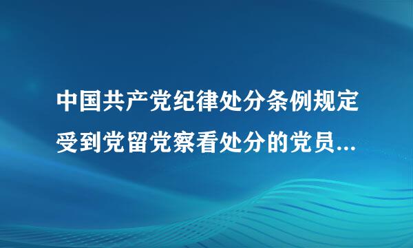 中国共产党纪律处分条例规定受到党留党察看处分的党员恢复党员权利后两年内不