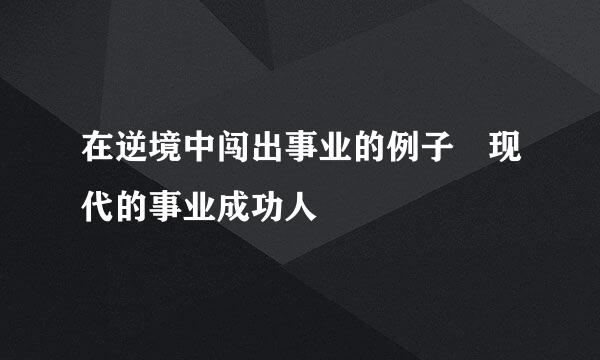 在逆境中闯出事业的例子 现代的事业成功人