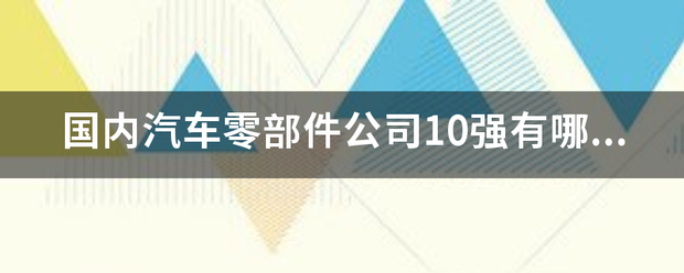 国内汽车零部件公来自司10强有哪些呢？