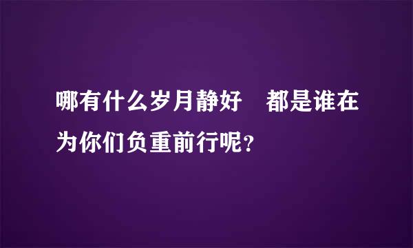 哪有什么岁月静好 都是谁在为你们负重前行呢？