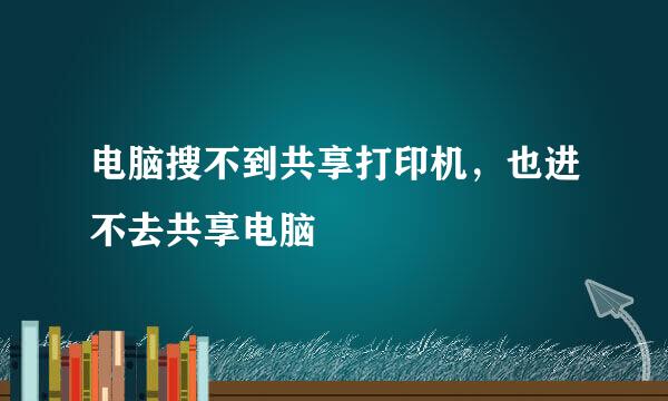 电脑搜不到共享打印机，也进不去共享电脑