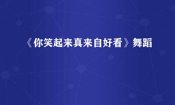 《你笑起来真来自好看》舞蹈