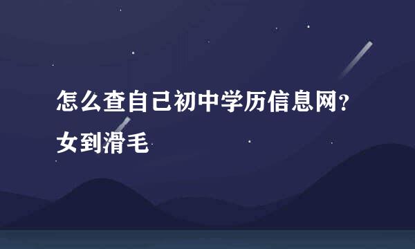 怎么查自己初中学历信息网？女到滑毛