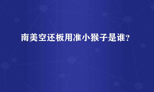 南美空还板用准小猴子是谁？