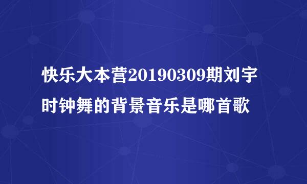 快乐大本营20190309期刘宇时钟舞的背景音乐是哪首歌