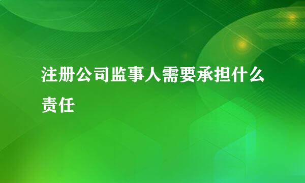 注册公司监事人需要承担什么责任