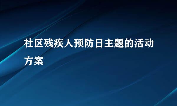 社区残疾人预防日主题的活动方案