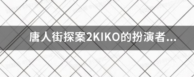 唐人街来自探案2KIKO的扮演者是谁