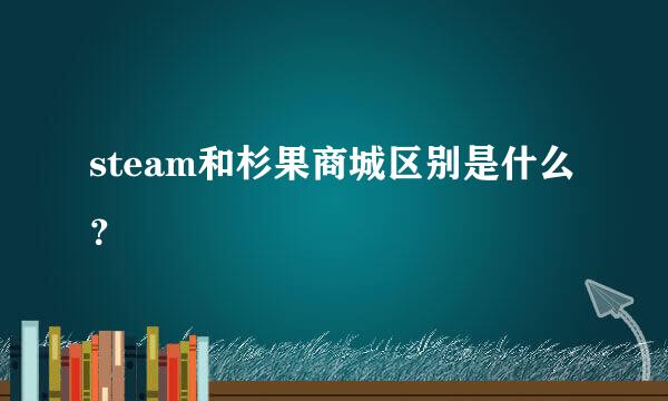 steam和杉果商城区别是什么？