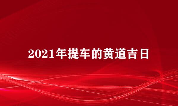 2021年提车的黄道吉日