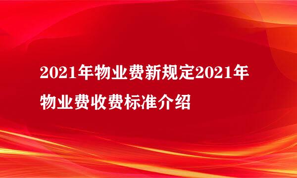 2021年物业费新规定2021年物业费收费标准介绍