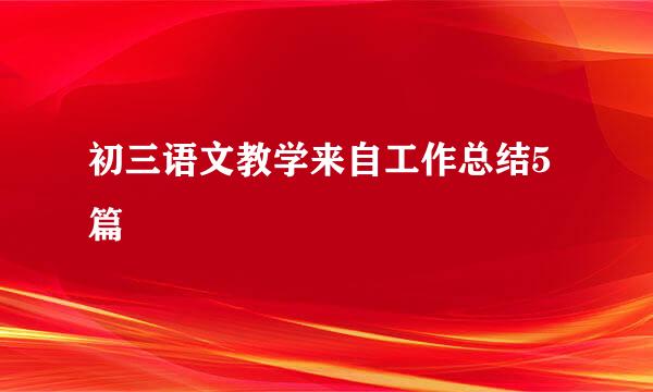 初三语文教学来自工作总结5篇