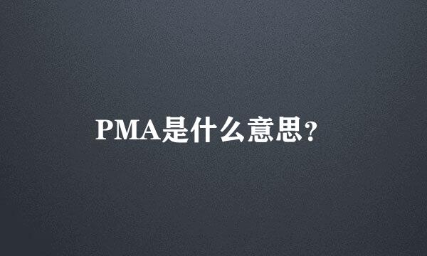 PMA是什么意思？