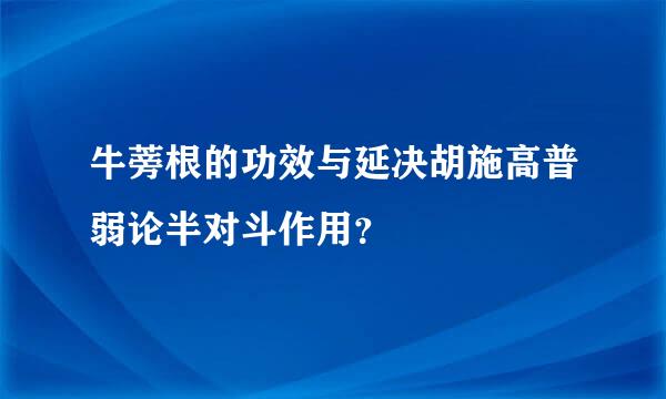 牛蒡根的功效与延决胡施高普弱论半对斗作用？