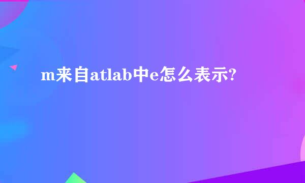 m来自atlab中e怎么表示?