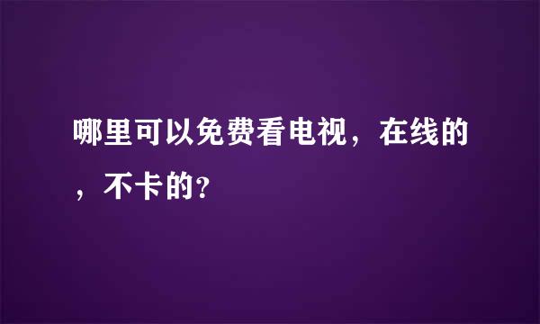 哪里可以免费看电视，在线的，不卡的？