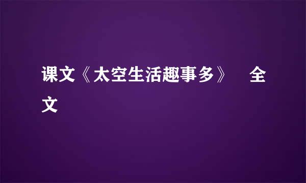 课文《太空生活趣事多》 全文