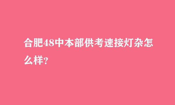 合肥48中本部供考速接灯杂怎么样？