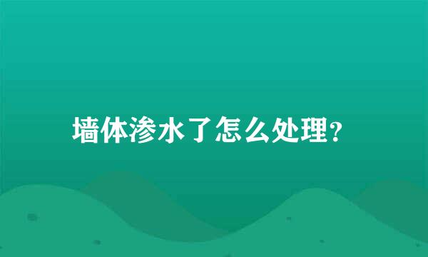 墙体渗水了怎么处理？