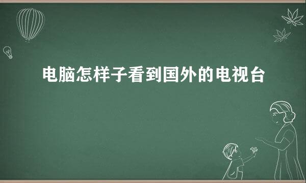 电脑怎样子看到国外的电视台