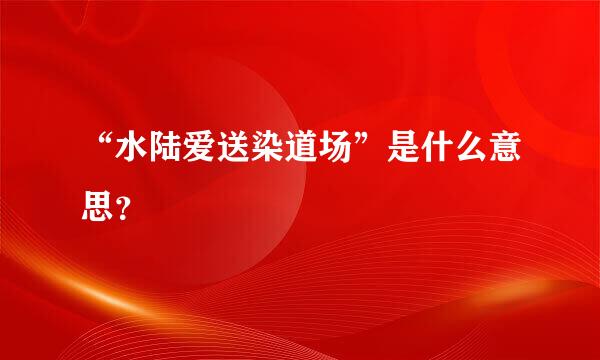 “水陆爱送染道场”是什么意思？