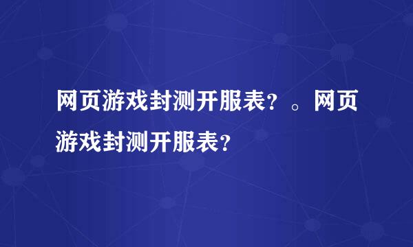 网页游戏封测开服表？。网页游戏封测开服表？