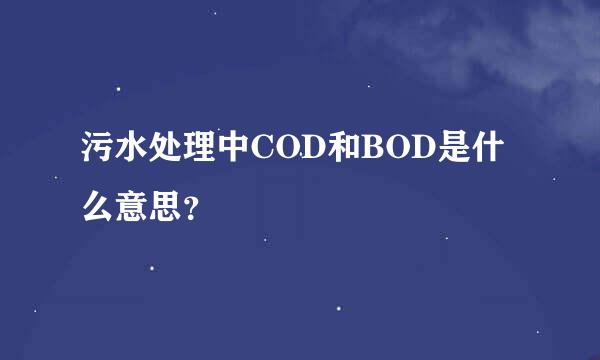 污水处理中COD和BOD是什么意思？