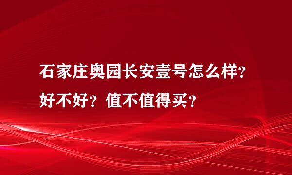 石家庄奥园长安壹号怎么样？好不好？值不值得买？