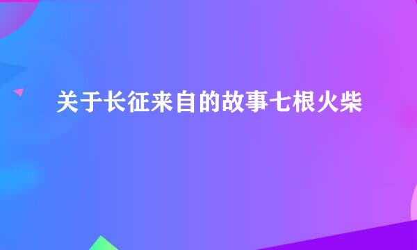 关于长征来自的故事七根火柴