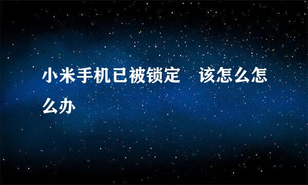 小米手机已被锁定 该怎么怎么办