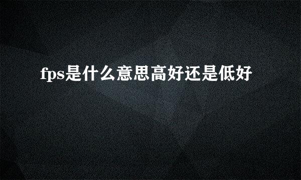 fps是什么意思高好还是低好