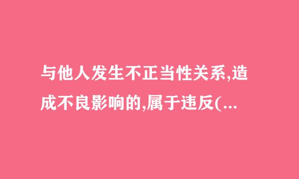 与他人发生不正当性关系,造成不良影响的,属于违反( )类违纪行为