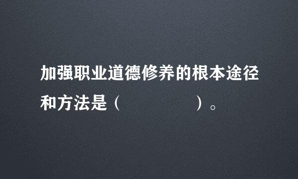 加强职业道德修养的根本途径和方法是（    ）。