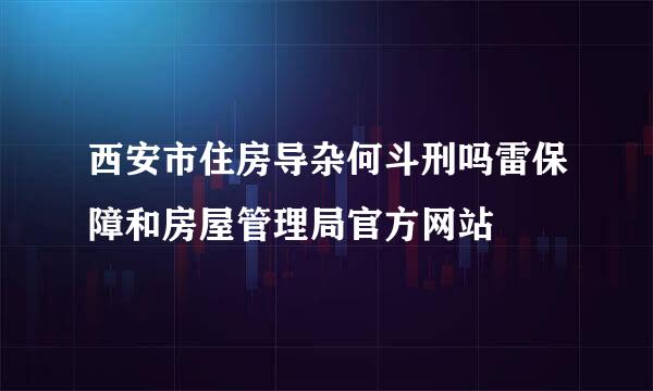 西安市住房导杂何斗刑吗雷保障和房屋管理局官方网站