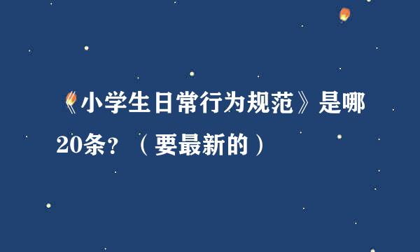 《小学生日常行为规范》是哪20条？（要最新的）