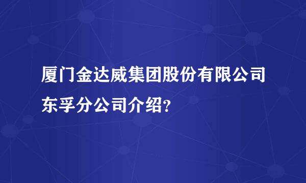 厦门金达威集团股份有限公司东孚分公司介绍？