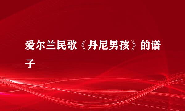 爱尔兰民歌《丹尼男孩》的谱子