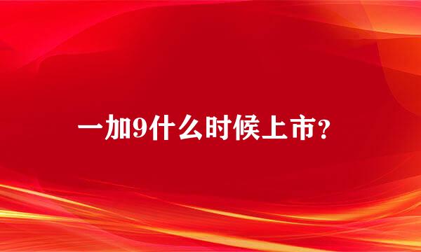 一加9什么时候上市？