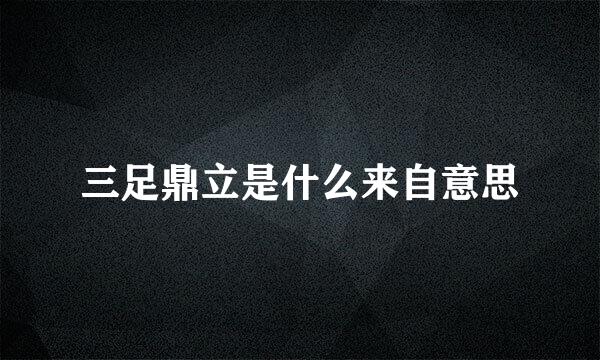 三足鼎立是什么来自意思