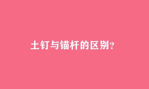 土钉与锚杆的区别？