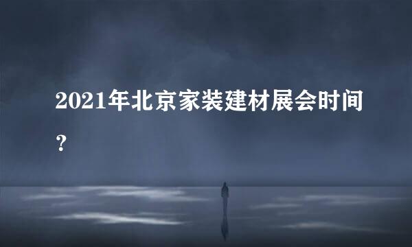 2021年北京家装建材展会时间？