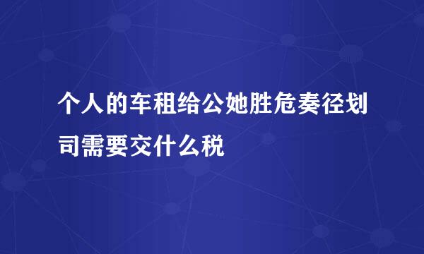 个人的车租给公她胜危奏径划司需要交什么税