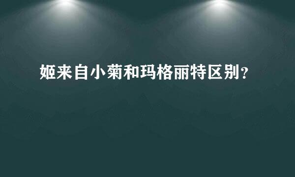 姬来自小菊和玛格丽特区别？